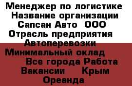 Менеджер по логистике › Название организации ­ Сапсан-Авто, ООО › Отрасль предприятия ­ Автоперевозки › Минимальный оклад ­ 60 077 - Все города Работа » Вакансии   . Крым,Ореанда